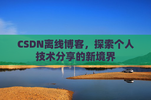 CSDN离线博客,探索个人技术分享的新境界
