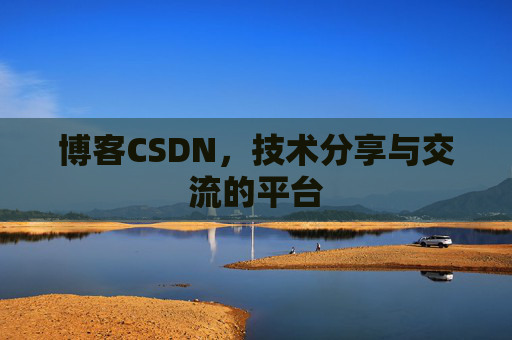 博客CSDN，技术分享与交流的平台